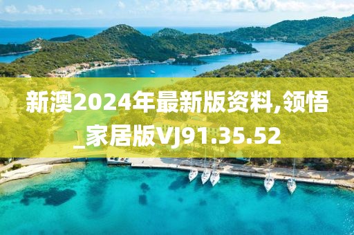 新澳2024年最新版資料,領(lǐng)悟_家居版VJ91.35.52