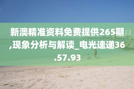新澳精準(zhǔn)資料免費(fèi)提供265期,現(xiàn)象分析與解讀_電光速遞36.57.93