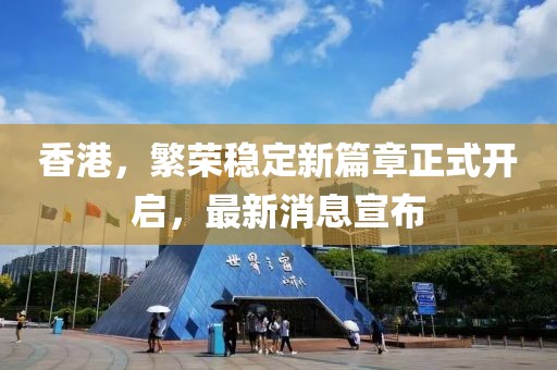 香港，繁榮穩(wěn)定新篇章正式開啟，最新消息宣布