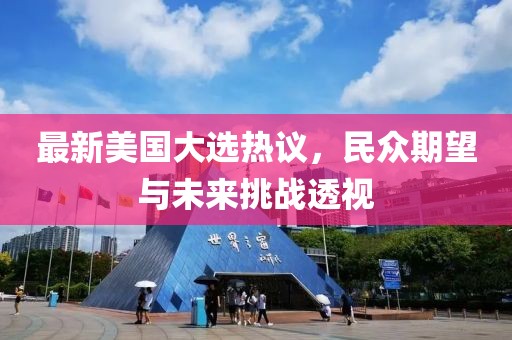 最新美國大選熱議，民眾期望與未來挑戰(zhàn)透視
