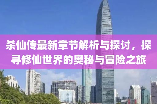 殺仙傳最新章節(jié)解析與探討，探尋修仙世界的奧秘與冒險(xiǎn)之旅