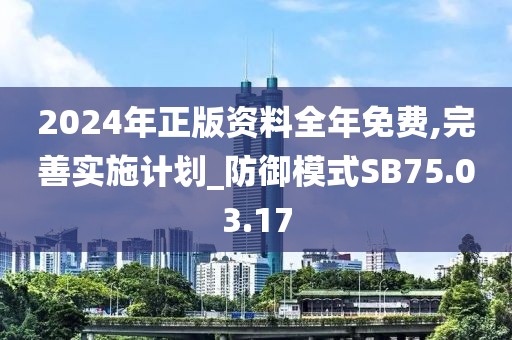 2024年正版資料全年免費(fèi),完善實施計劃_防御模式SB75.03.17