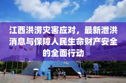 江西洪澇災害應對，最新泄洪消息與保障人民生命財產安全的全面行動