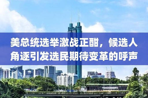 美總統(tǒng)選舉激戰(zhàn)正酣，候選人角逐引發(fā)選民期待變革的呼聲