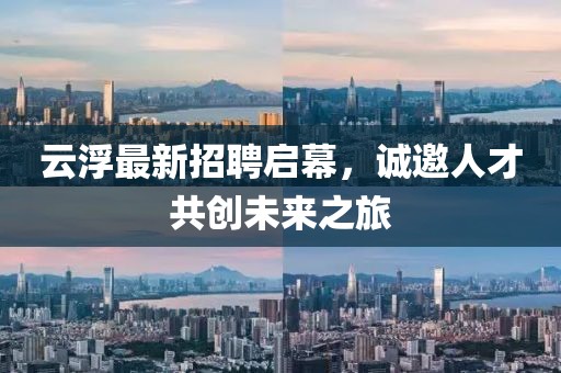 云浮最新招聘啟幕，誠邀人才共創(chuàng)未來之旅