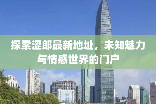 探索澀郎最新地址，未知魅力與情感世界的門戶