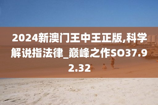 2024新澳門王中王正版,科學解說指法律_巔峰之作SO37.92.32