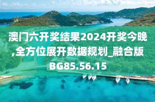 澳門六開獎結果2024開獎今晚,全方位展開數(shù)據(jù)規(guī)劃_融合版BG85.56.15