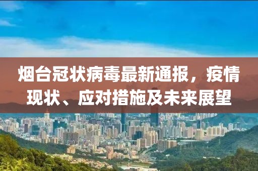 煙臺(tái)冠狀病毒最新通報(bào)，疫情現(xiàn)狀、應(yīng)對(duì)措施及未來(lái)展望