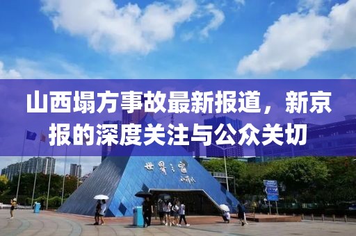 山西塌方事故最新報道，新京報的深度關(guān)注與公眾關(guān)切