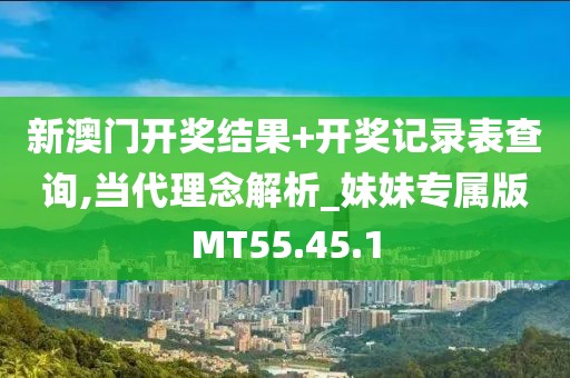 新澳門開獎結(jié)果+開獎記錄表查詢,當(dāng)代理念解析_妹妹專屬版MT55.45.1