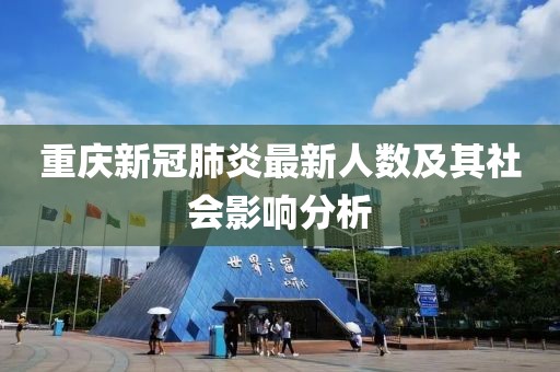 重慶新冠肺炎最新人數(shù)及其社會影響分析