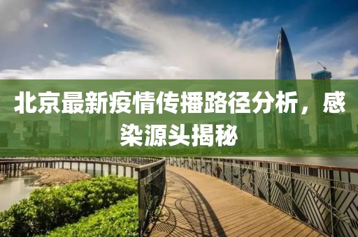 北京最新疫情傳播路徑分析，感染源頭揭秘