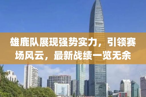 雄鹿隊(duì)展現(xiàn)強(qiáng)勢(shì)實(shí)力，引領(lǐng)賽場(chǎng)風(fēng)云，最新戰(zhàn)績(jī)一覽無余