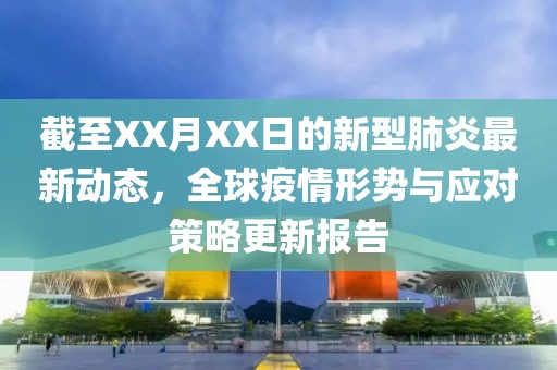 截至XX月XX日的新型肺炎最新動(dòng)態(tài)，全球疫情形勢(shì)與應(yīng)對(duì)策略更新報(bào)告