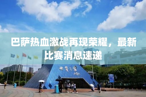 巴薩熱血激戰(zhàn)再現(xiàn)榮耀，最新比賽消息速遞