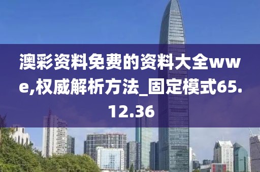 澳彩資料免費(fèi)的資料大全wwe,權(quán)威解析方法_固定模式65.12.36