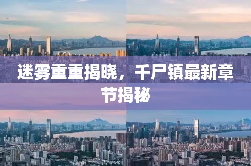 迷霧重重揭曉，千尸鎮(zhèn)最新章節(jié)揭秘