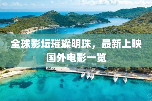 全球影壇璀璨明珠，最新上映國外電影一覽