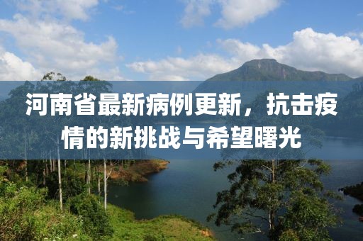 河南省最新病例更新，抗擊疫情的新挑戰(zhàn)與希望曙光