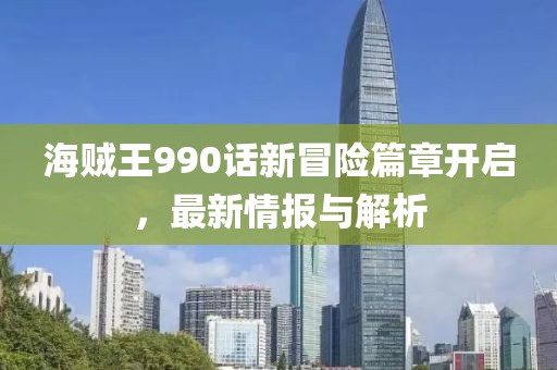 海賊王990話新冒險篇章開啟，最新情報與解析