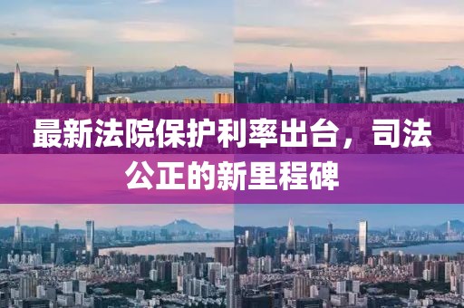 最新法院保護(hù)利率出臺，司法公正的新里程碑