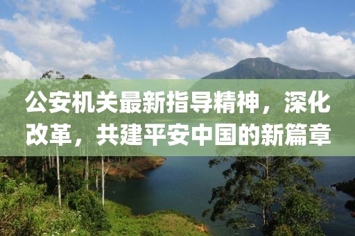 公安機(jī)關(guān)最新指導(dǎo)精神，深化改革，共建平安中國的新篇章