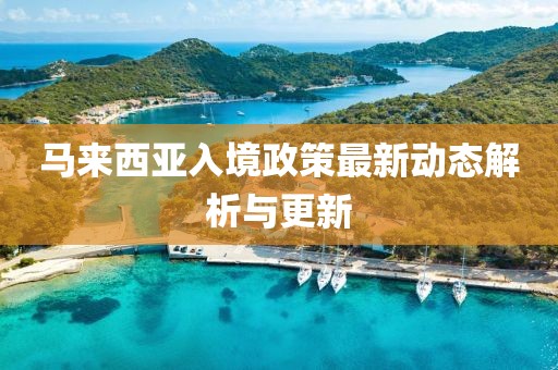 馬來西亞入境政策最新動(dòng)態(tài)解析與更新