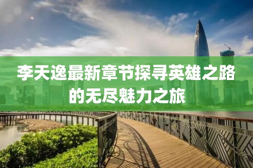 李天逸最新章節(jié)探尋英雄之路的無盡魅力之旅