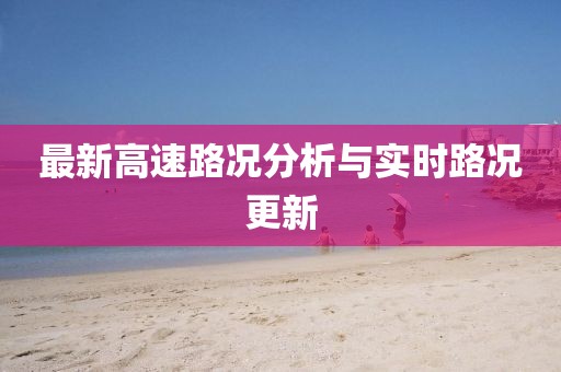 最新高速路況分析與實(shí)時(shí)路況更新