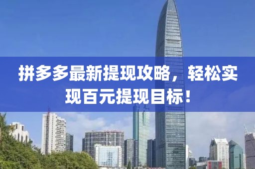 拼多多最新提現(xiàn)攻略，輕松實現(xiàn)百元提現(xiàn)目標！