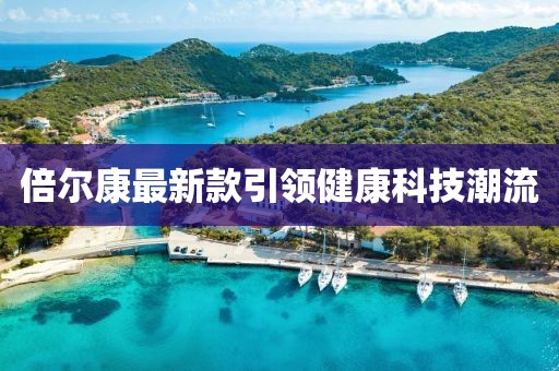 倍爾康最新款引領(lǐng)健康科技潮流