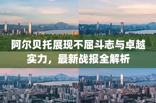 阿爾貝托展現(xiàn)不屈斗志與卓越實(shí)力，最新戰(zhàn)報(bào)全解析
