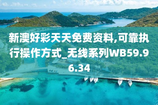 新澳好彩天天免費資料,可靠執(zhí)行操作方式_無線系列WB59.96.34
