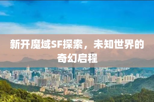 新開魔域SF探索，未知世界的奇幻啟程