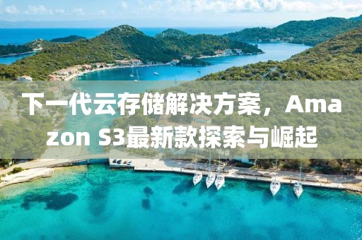 下一代云存儲解決方案，Amazon S3最新款探索與崛起