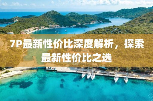 7P最新性價比深度解析，探索最新性價比之選