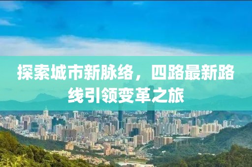 探索城市新脈絡(luò)，四路最新路線引領(lǐng)變革之旅