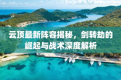 云頂最新陣容揭秘，劍轉(zhuǎn)劫的崛起與戰(zhàn)術(shù)深度解析