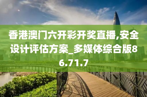 香港澳門六開彩開獎(jiǎng)直播,安全設(shè)計(jì)評(píng)估方案_多媒體綜合版86.71.7
