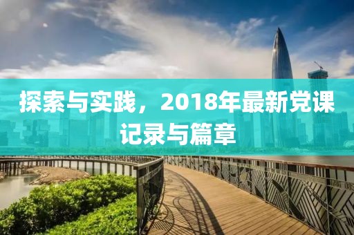 探索與實(shí)踐，2018年最新黨課記錄與篇章