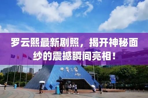 羅云熙最新劇照，揭開神秘面紗的震撼瞬間亮相！