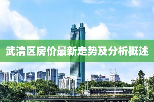 武清區(qū)房?jī)r(jià)最新走勢(shì)及分析概述
