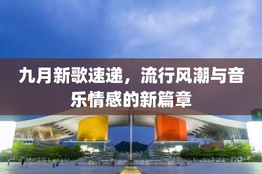 九月新歌速遞，流行風(fēng)潮與音樂(lè)情感的新篇章