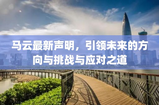 馬云最新聲明，引領(lǐng)未來的方向與挑戰(zhàn)與應(yīng)對(duì)之道