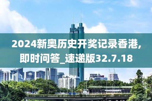 2024新奧歷史開獎(jiǎng)記錄香港,即時(shí)問答_速遞版32.7.18