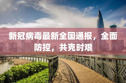 新冠病毒最新全國通報，全面防控，共克時艱