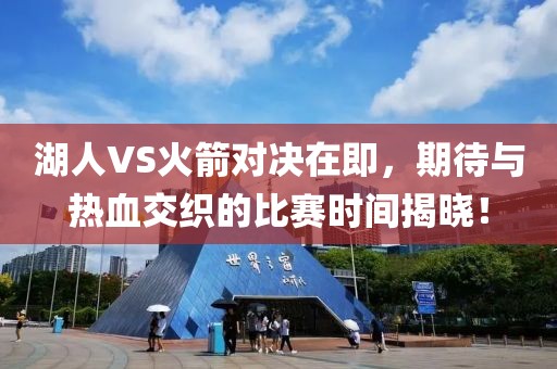 湖人VS火箭對(duì)決在即，期待與熱血交織的比賽時(shí)間揭曉！