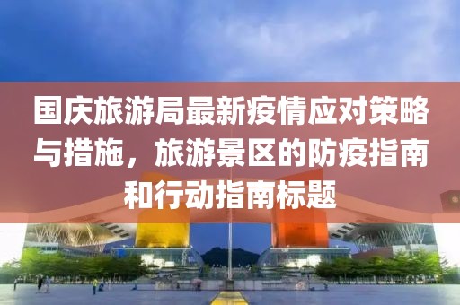 國(guó)慶旅游局最新疫情應(yīng)對(duì)策略與措施，旅游景區(qū)的防疫指南和行動(dòng)指南標(biāo)題