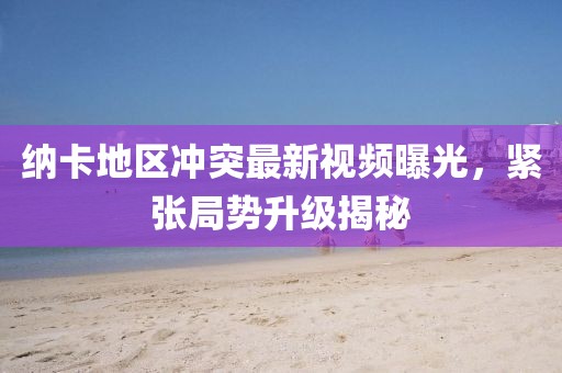 納卡地區(qū)沖突最新視頻曝光，緊張局勢(shì)升級(jí)揭秘